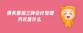 債務(wù)重組三種會計處理方式是什么