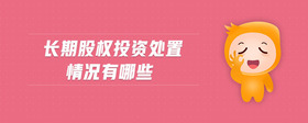 長期股權(quán)投資處置情況有哪些