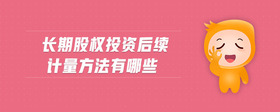 長期股權(quán)投資后續(xù)計量方法有哪些