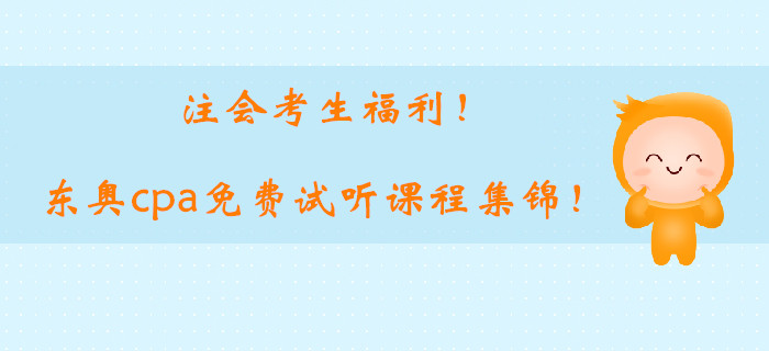 注會考生福利！2019東奧cpa基礎階段免費試聽課程集錦！