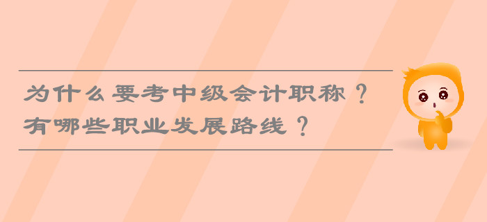為什么要考中級(jí)會(huì)計(jì)職稱(chēng)？有哪些職業(yè)發(fā)展路線？