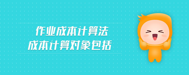 作業(yè)成本計(jì)算法成本計(jì)算對(duì)象包括