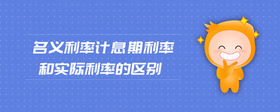 名義利率計息期利率和實際利率的區(qū)別