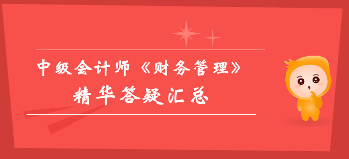 中級(jí)會(huì)計(jì)師《財(cái)務(wù)管理》精華答疑匯總，你的提分加速器！