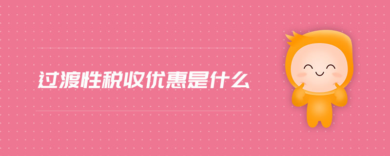 過渡性稅收優(yōu)惠是什么
