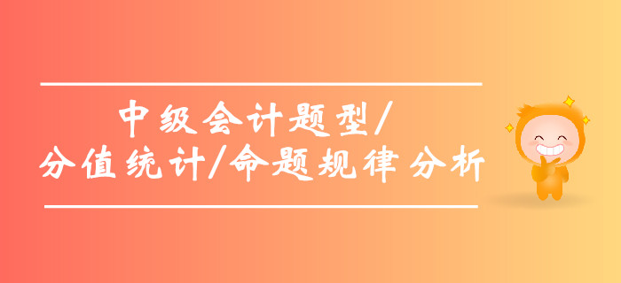 2019年中級(jí)會(huì)計(jì)題型及分值統(tǒng)計(jì)，中級(jí)會(huì)計(jì)命題規(guī)律分析！