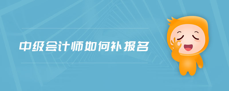 中級(jí)會(huì)計(jì)師如何補(bǔ)報(bào)名
