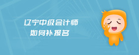 遼寧中級會計師如何補報名