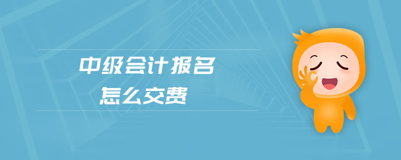 中級(jí)會(huì)計(jì)報(bào)名怎么交費(fèi)