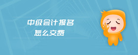 中級會計報名怎么交費