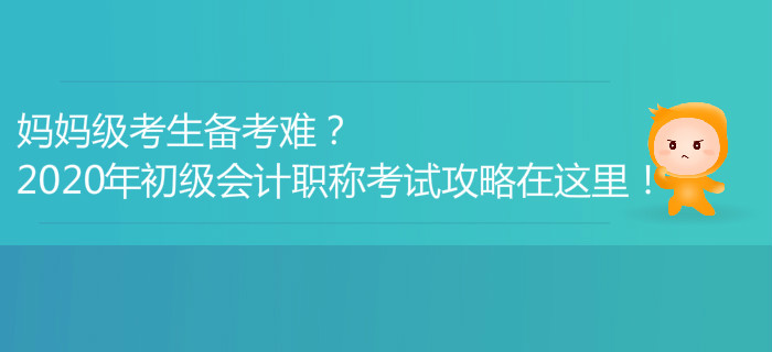 媽媽級考生備考難？2020年初級會計(jì)職稱考試攻略在這里！