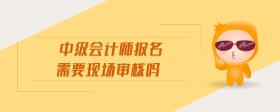 中級會計師報名需要現(xiàn)場審核嗎