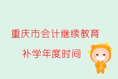 重慶市會(huì)計(jì)繼續(xù)教育補(bǔ)學(xué)年度時(shí)間調(diào)整 