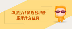 中級會計師報名審核需要什么材料