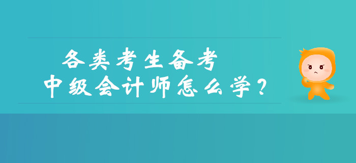 如何備考中級會計？各類考生備考中級會計師怎么學？