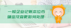一般企業(yè)記賬本位幣確定及變更如何處理