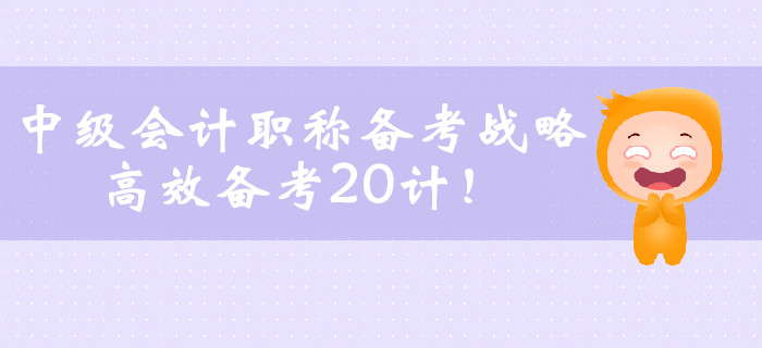 中級會計職稱備考戰(zhàn)略，高效備考20計！