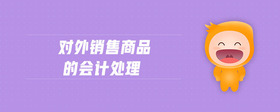 對(duì)外銷(xiāo)售商品的會(huì)計(jì)處理