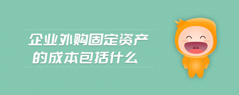 企業(yè)外購(gòu)固定資產(chǎn)的成本包括什么