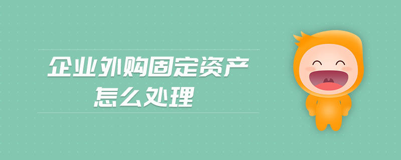 企業(yè)外購(gòu)固定資產(chǎn)怎么處理