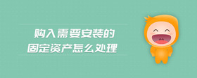 購(gòu)入需要安裝的固定資產(chǎn)怎么處理