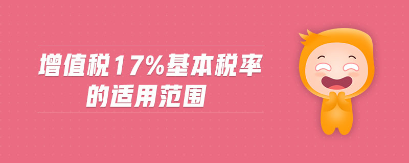 增值稅17%基本稅率的適用范圍