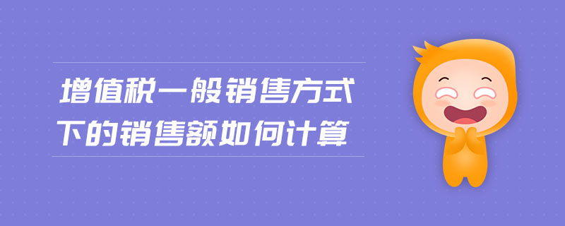 增值稅一般銷售方式下的銷售額如何計(jì)算