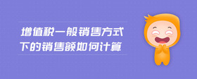 增值稅一般銷售方式下的銷售額如何計(jì)算