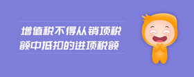增值稅不得從銷項(xiàng)稅額中抵扣的進(jìn)項(xiàng)稅額