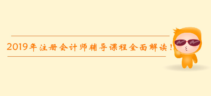 2019年注冊會計(jì)師輔導(dǎo)課程全面解讀！高效通關(guān)不是夢！