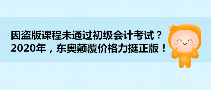因盜版課程未通過(guò)初級(jí)會(huì)計(jì)考試？2020年，東奧顛覆價(jià)格力挺正版！