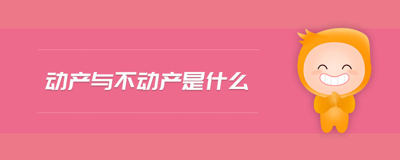 動產(chǎn)與不動產(chǎn)是什么