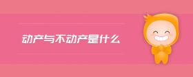 動(dòng)產(chǎn)與不動(dòng)產(chǎn)是什么