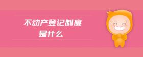 不動(dòng)產(chǎn)登記制度是什么