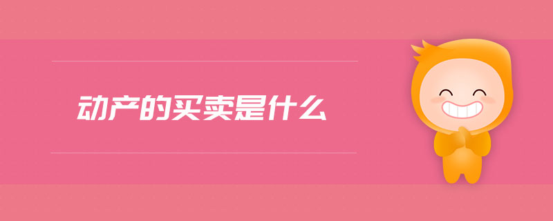 動(dòng)產(chǎn)的買賣是什么