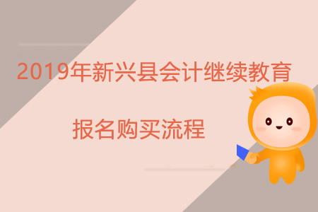 2019年新興縣會計(jì)繼續(xù)教育報(bào)名購買流程