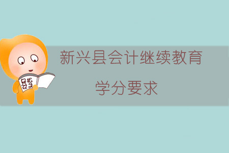 2019年新興縣會(huì)計(jì)繼續(xù)教育學(xué)分要求