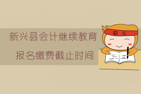 2019年會計繼續(xù)教育報名繳費截止時間