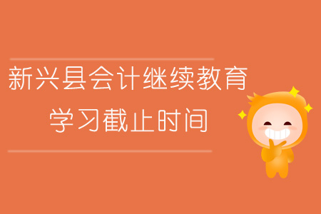 2019年新興縣會(huì)計(jì)繼續(xù)教育學(xué)習(xí)截止時(shí)間