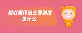 稅收程序法主要制度是什么