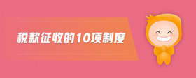 稅款征收的10項(xiàng)制度