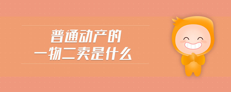 普通動(dòng)產(chǎn)的一物二賣是什么