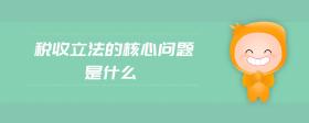 稅收立法的核心問(wèn)題是什么
