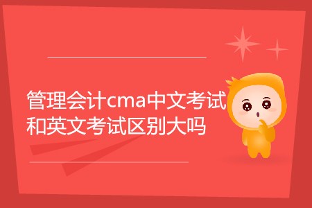 管理會計(jì)cma中文考試和英文考試區(qū)別大嗎