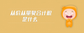 從價(jià)從量復(fù)合計(jì)稅是什么