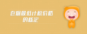 卷煙最低計(jì)稅價(jià)格的核定