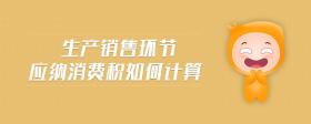 生產(chǎn)銷售環(huán)節(jié)應(yīng)納消費(fèi)稅如何計(jì)算