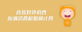 直接對(duì)外銷售應(yīng)納消費(fèi)稅如何計(jì)算