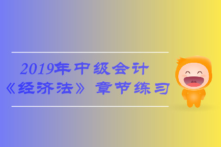 臨考必備！2019年中級會計《經(jīng)濟法》第六章習題，火速下載！