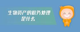 生物資產(chǎn)的稅務(wù)處理是什么